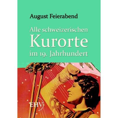 Alle schweizerischen Kurorte im 19. Jahrhundert, Taschenbuch von August Feierabend, EHV Academicpress, 978-3-86741-644-3