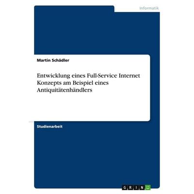 Entwicklung eines Full-Service Internet Konzepts am Beispiel eines Antiquitätenhändlers, Taschenbuch von Martin Schädler, GRIN, 978-3-638-65224-7
