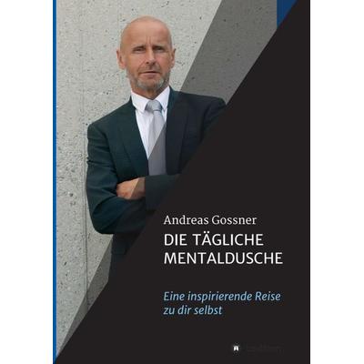 Die tägliche Mentaldusche, Taschenbuch von Andreas Gossner, Tredition, 978-3-7469-7731-7