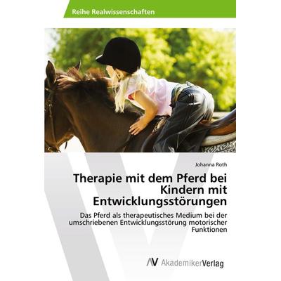 Therapie mit dem Pferd bei Kindern mit Entwicklungsstörungen, Taschenbuch von Johanna Roth, AV Akademikerverlag, 978-620-2-21463-6