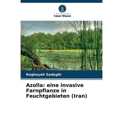 Azolla: eine invasive Farnpflanze in Feuchtgebieten (Iran), Taschenbuch von Roghayeh Sadeghi, Verlag Unser Wissen, 978-620-0-75490-5