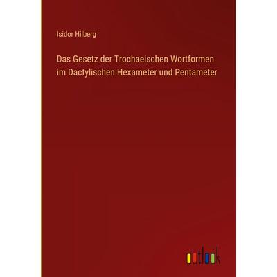 Das Gesetz der Trochaeischen Wortformen im Dactylischen Hexameter und Pentameter, Gebundene Ausgabe von Isidor Hilberg, Outlook, 978-3-368-38859-1