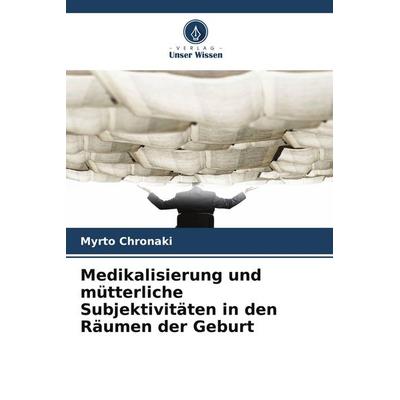 Medikalisierung und mütterliche Subjektivitäten in den Räumen der Geburt, Taschenbuch von Myrto Chronaki, Verlag Unser Wissen, 978-620-9-74924-7
