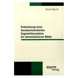 Entwicklung eines benutzerorientierten Segmentiersystems für biomedizinische Bilder, Fachbücher von Daniel Mauch