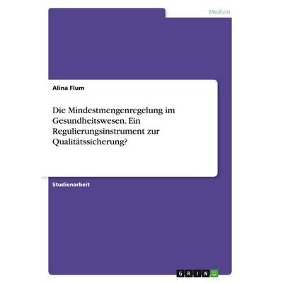 Die Mindestmengenregelung im Gesundheitswesen. Ein Regulierungsinstrument zur Qualitätssicherung?, Taschenbuch von Alina Flum, GRIN, 978-3-346-46009-7