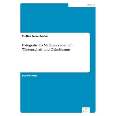 Fotografie als Medium zwischen Wissenschaft und Okkultismus, Taschenbuch von Steffen Sanzenbacher, GRIN, 978-3-8386-7366-0