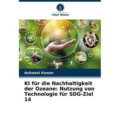 KI für die Nachhaltigkeit der Ozeane: Nutzung von Technologie für SDG-Ziel 14, Taschenbuch von Ashwani Kumar, Verlag Unser Wissen, 978-620-7-27411-6