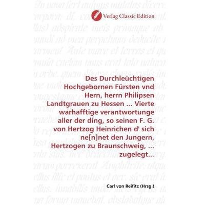 Des Durchleüchtigen Hochgebornen Fürsten vnd Hern, herrn Philipsen Landtgrauen zu Hessen ... Vierte warhafftige verantwortunge aller der ding, so