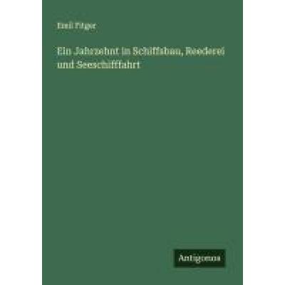 Ein Jahrzehnt in Schiffsbau, Reederei und Seeschifffahrt, Taschenbuch von Emil Fitger, Antigonos Verlag, 978-3-563-16792-2