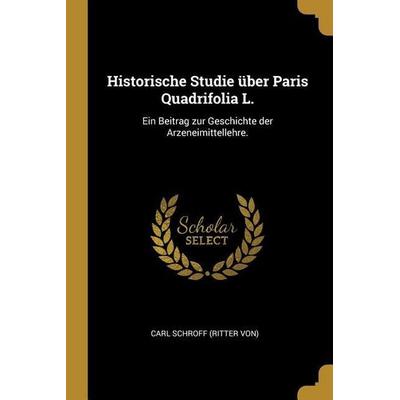 Historische Studie Über Paris Quadrifolia L.: Ein Beitrag Zur Geschichte Der Arzeneimittellehre., Taschenbuch von , Creative Media Partners, LLC,