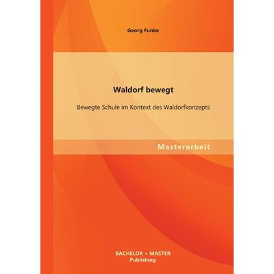 Waldorf bewegt: Bewegte Schule im Kontext des Waldorfkonzepts, Taschenbuch von Georg Funke, Bachelor + Master Publishing, 978-3-95549-461-2