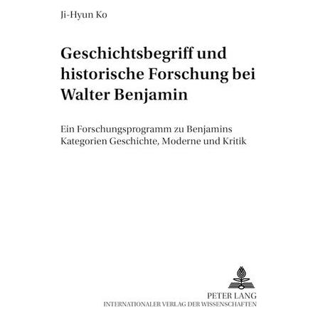 Peter Lang Geschichtsbegriff und historische Forschung bei Walter Benjamin (Deutsch, Ji-Hyun Ko) (8328024)