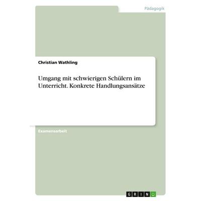 Umgang mit schwierigen Schülern im Unterricht. Konkrete Handlungsansätze, Taschenbuch von Christian Wathling, GRIN, 978-3-638-69474-2