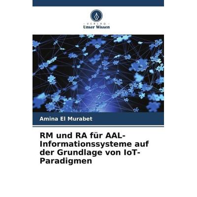 RM und RA für AAL-Informationssysteme auf der Grundlage von IoT-Paradigmen, Taschenbuch von Amina El Murabet, Verlag Unser Wissen, 978-620-4-52283-8