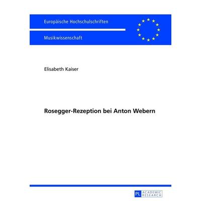 Rosegger-Rezeption bei Anton Webern, Taschenbuch von Elisabeth Kaiser, Peter Lang GmbH, Internationaler Verlag der Wissenschaften, 978-3-631-62619-1