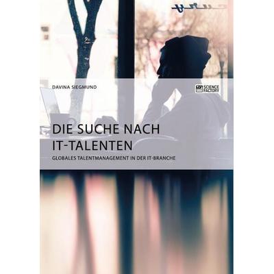 Die Suche nach IT-Talenten. Globales Talentmanagement in der IT-Branche, Taschenbuch von Davina Siegmund, ScienceFactory, 978-3-95687-341-6