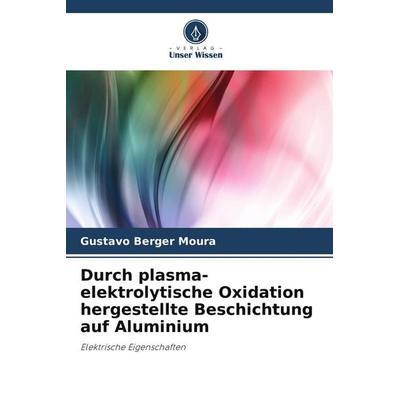 Durch plasma-elektrolytische Oxidation hergestellte Beschichtung auf Aluminium, Taschenbuch von Gustavo Berger Moura, Verlag Unser Wissen,
