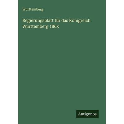 Regierungsblatt für das Königreich Württemberg 1863, Gebundene Ausgabe von Württemberg, Antigonos Verlag, 978-3-386-18414-4
