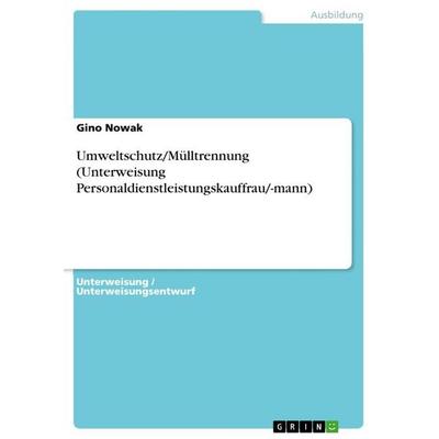 Umweltschutz/Mülltrennung (Unterweisung Personaldienstleistungskauffrau/-mann), Taschenbuch von Gino Nowak, GRIN, 978-3-656-52735-0