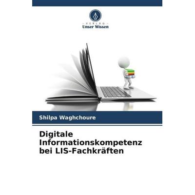Digitale Informationskompetenz bei LIS-Fachkräften, Taschenbuch von Shilpa Waghchoure, Verlag Unser Wissen, 978-620-5-53970-5