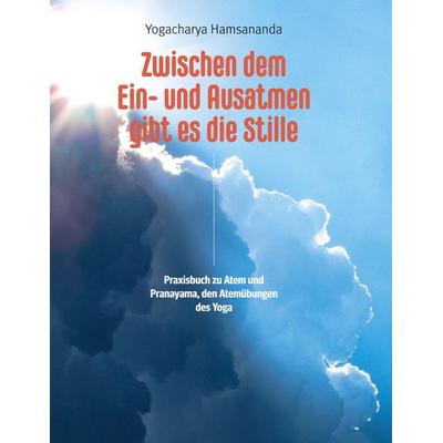 Zwischen dem Ein- und Ausatmen gibt es die Stille, Taschenbuch von Yogacharya Hamsananda, BoD – Books on Demand, 978-3-7534-8125-8