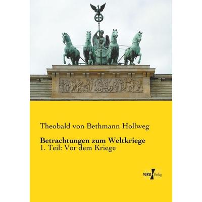 Betrachtungen zum Weltkriege, Taschenbuch von Theobald Bethmann Hollweg, BoD - Books on Demand, 978-3-95738-298-6