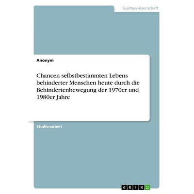 Chancen selbstbestimmten Lebens behinderter Menschen heute durch die Behindertenbewegung der 1970er und 1980er Jahre, Taschenbuch von Anonymous, GRIN,