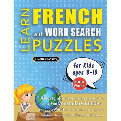 LEARN FRENCH WITH WORD SEARCH PUZZLES FOR KIDS 8 - 10 - Discover How to Improve Foreign Language Skills with a Fun Vocabulary Builder. Find 2000 Words