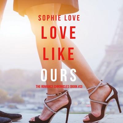 Love Like Ours (The Romance Chronicles--Book & 3) - Sophie Love, Audio, 9781094300122