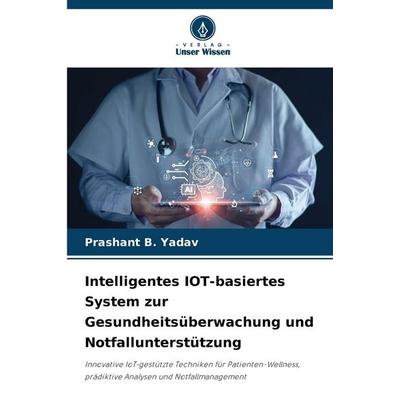 Intelligentes IOT-basiertes System zur Gesundheitsüberwachung und Notfallunterstützung, Taschenbuch von Prashant B. Yadav, Verlag Unser Wissen,