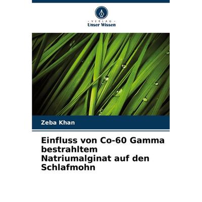 Einfluss von Co-60 Gamma bestrahltem Natriumalginat auf den Schlafmohn, Taschenbuch von Zeba Khan, Verlag Unser Wissen, 978-620-8-32171-0
