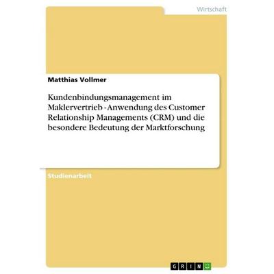 Kundenbindungsmanagement im Maklervertrieb - Anwendung des Customer Relationship Managements (CRM) und die besondere Bedeutung der Marktforschung,