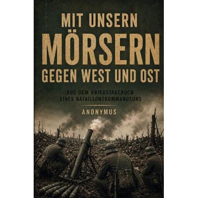 Mit unsern Mörsern gegen West und Ost, Taschenbuch von Pseudonym Anonymus, Epubli, 978-3-565-52666-6