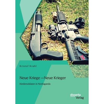 Neue Kriege - Neue Krieger: Kindersoldaten in Norduganda, Taschenbuch von Kristof Krahl, Disserta Verlag, 978-3-95425-840-6