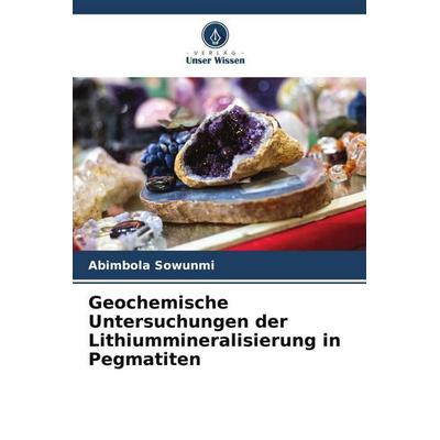 Geochemische Untersuchungen der Lithiummineralisierung in Pegmatiten, Taschenbuch von Abimbola Sowunmi, Verlag Unser Wissen, 978-620-4-92278-2