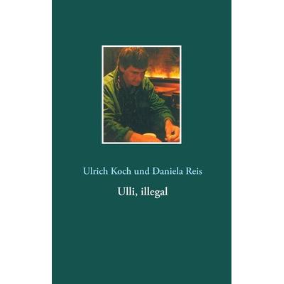 Ulli, illegal, Taschenbuch von Ulrich Koch,Daniela Reis, BoD – Books on Demand, 978-3-7528-8595-8