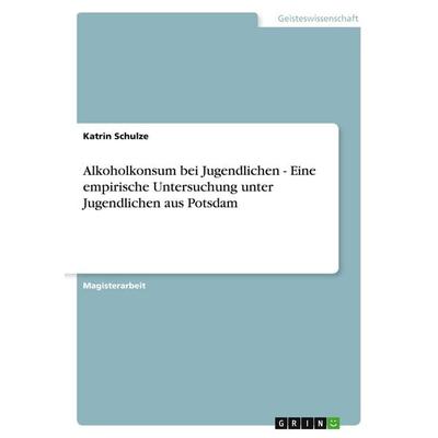Alkoholkonsum bei Jugendlichen - Eine empirische Untersuchung unter Jugendlichen aus Potsdam, Taschenbuch von Katrin Schulze, GRIN, 978-3-640-12405-3