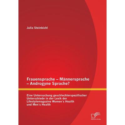 Frauensprache - Männersprache - Androgyne Sprache? Eine Untersuchung geschlechterspezifischer Unterschiede in der Lexik der Lifestylemagazine Women´s