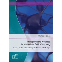 Therapeutische Prozesse im Kontext der Gehirnforschung: Focusing, Intuition und neurobiologische..., Fachbücher von Michael Hübler