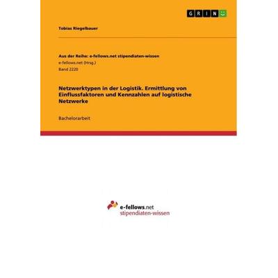 Netzwerktypen in der Logistik. Ermittlung von Einflussfaktoren und Kennzahlen auf logistische Netzwerke, Taschenbuch von Tobias Riegelbauer, GRIN,