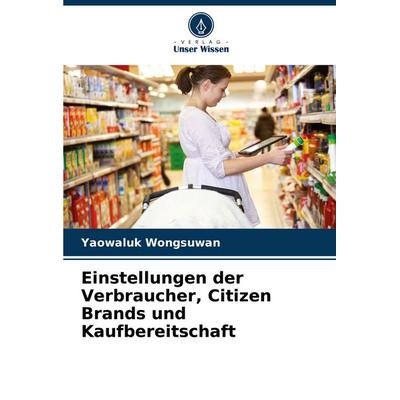 Einstellungen der Verbraucher, Citizen Brands und Kaufbereitschaft, Taschenbuch von Yaowaluk Wongsuwan, Verlag Unser Wissen, 978-620-3-90787-2