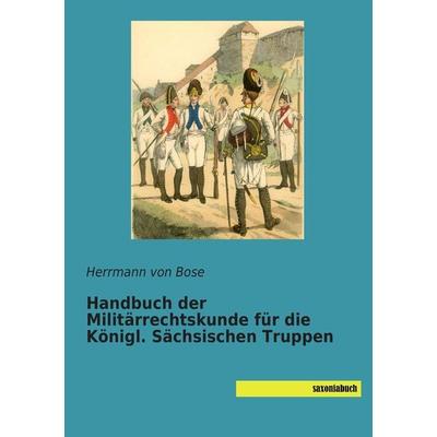Handbuch der Militärrechtskunde für die Königl. Sächsischen Truppen, Taschenbuch von Herrmann Bose, Saxoniabuch.de, 978-3-944822-55-6