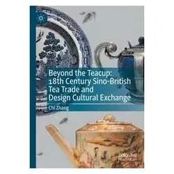 Beyond the Teacup: 18th Century Sino-British Tea Trade and Design Cultural Excha, Fachbücher von Chi Zhang