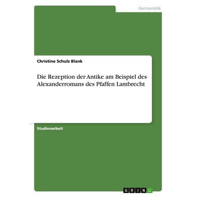 Die Rezeption der Antike am Beispiel des Alexanderromans des Pfaffen Lambrecht, Taschenbuch von Christine Schulz Blank, GRIN, 978-3-640-36239-4