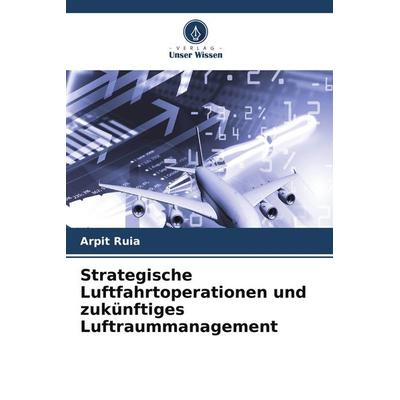 Strategische Luftfahrtoperationen und zukünftiges Luftraummanagement, Taschenbuch von Arpit Ruia, Verlag Unser Wissen