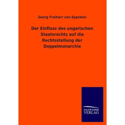 Der Einfluss des ungarischen Staatsrechts auf die Rechtsstellung der Doppelmonarchie, Taschenbuch von Georg Freiherr Eppstein, Salzwasser,