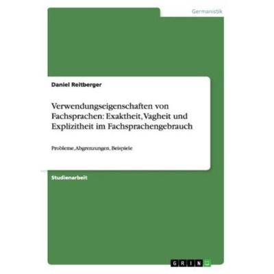 Verwendungseigenschaften von Fachsprachen: Exaktheit, Vagheit und Explizitheit im Fachsprachengebrauch, Taschenbuch von Daniel Reitberger, GRIN,