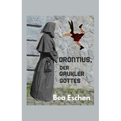Orontius, der Gaukler Gottes, Gebundene Ausgabe von Bea Eschen, Tredition, 978-3-347-92805-3