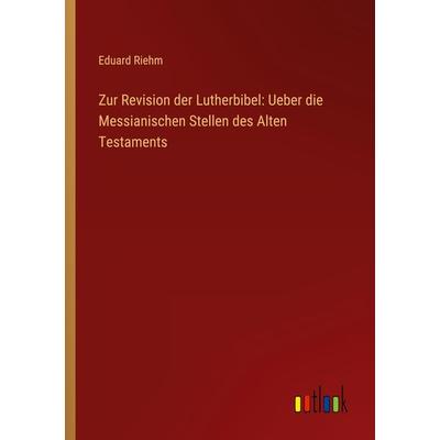 Zur Revision der Lutherbibel: Ueber die Messianischen Stellen des Alten Testaments, Taschenbuch von Eduard Riehm, Outlook, 978-3-368-50687-2