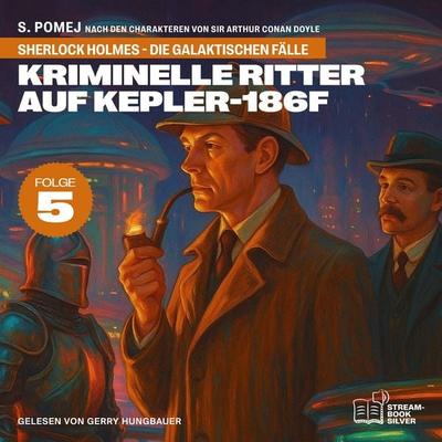 Kriminelle Ritter auf Kepler-186f (Sherlock Holmes - Die galaktischen Fälle, Folge 5) - Arthur Conan Doyle,S. Pomej, Audio, 9783711947871